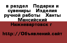  в раздел : Подарки и сувениры » Изделия ручной работы . Ханты-Мансийский,Нижневартовск г.